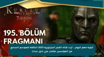 تنويه مهم اليوم.. تردد قناة الفجر الجزائرية 2025 الناقلة للموسم السابع من المؤسس عثمان على نايل سات